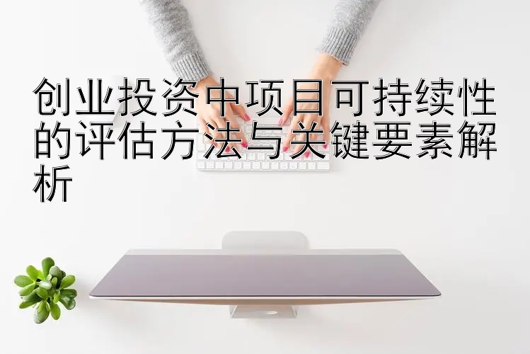 创业投资中项目可持续性的评估方法与关键要素解析