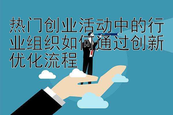 热门创业活动中的行业组织如何通过创新优化流程