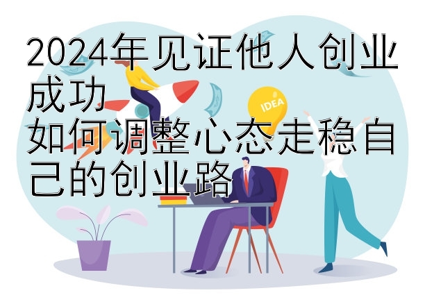 2024年见证他人创业成功  
如何调整心态走稳自己的创业路