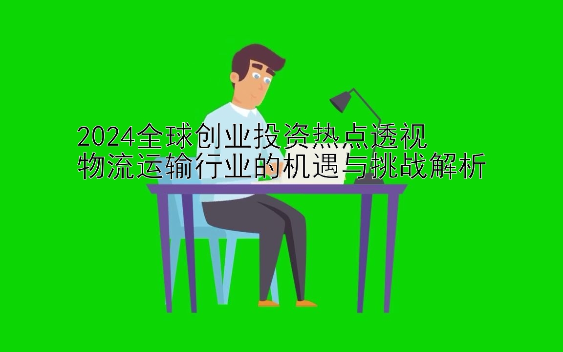 2024全球创业投资热点透视  
物流运输行业的机遇与挑战解析