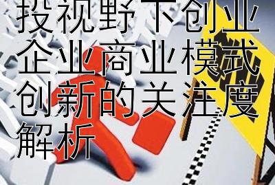 2024年全球创投视野下创业企业商业模式创新的关注度解析