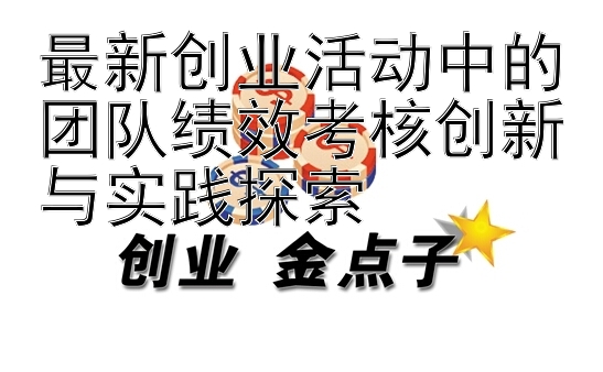 最新创业活动中的团队绩效考核创新与实践探索