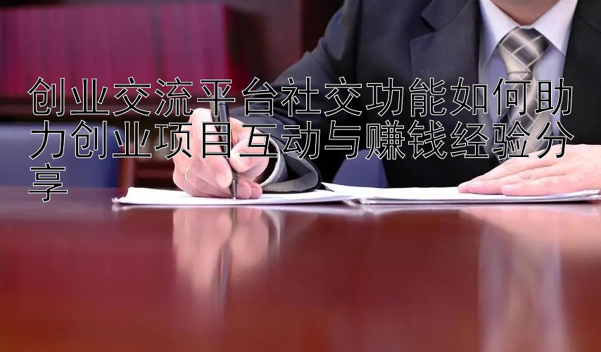 创业交流平台社交功能如何助力创业项目互动与赚钱经验分享