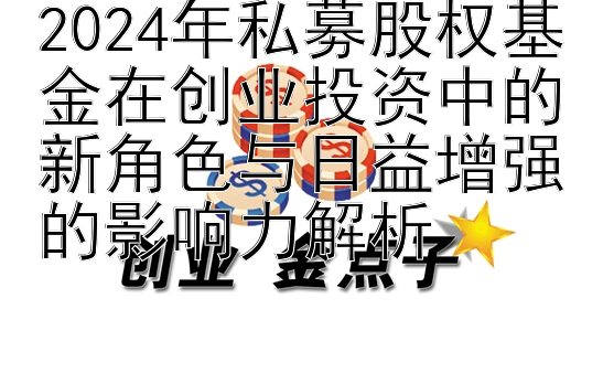 2024年私募股权基金在创业投资中的新角色与日益增强的影响力解析