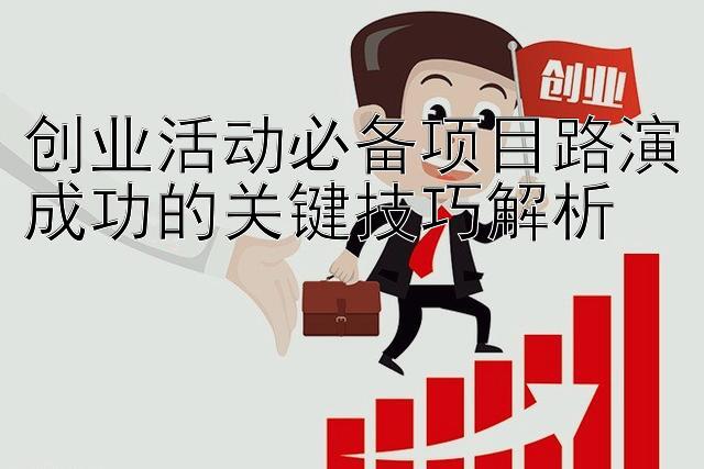 创业活动必备项目路演成功的关键技巧解析