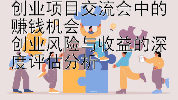 创业项目交流会中的赚钱机会  
创业风险与收益的深度评估分析