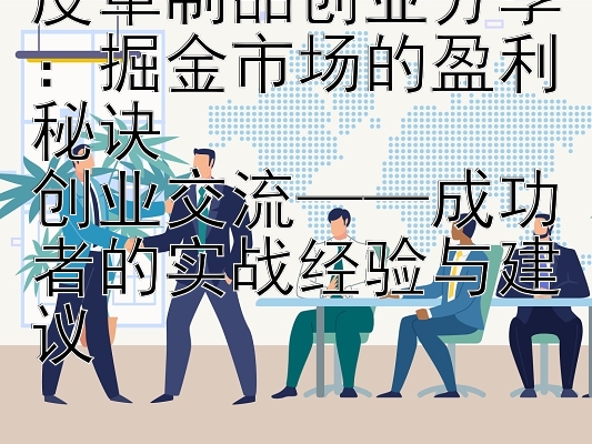 皮革制品创业分享：掘金市场的盈利秘诀  
创业交流——成功者的实战经验与建议