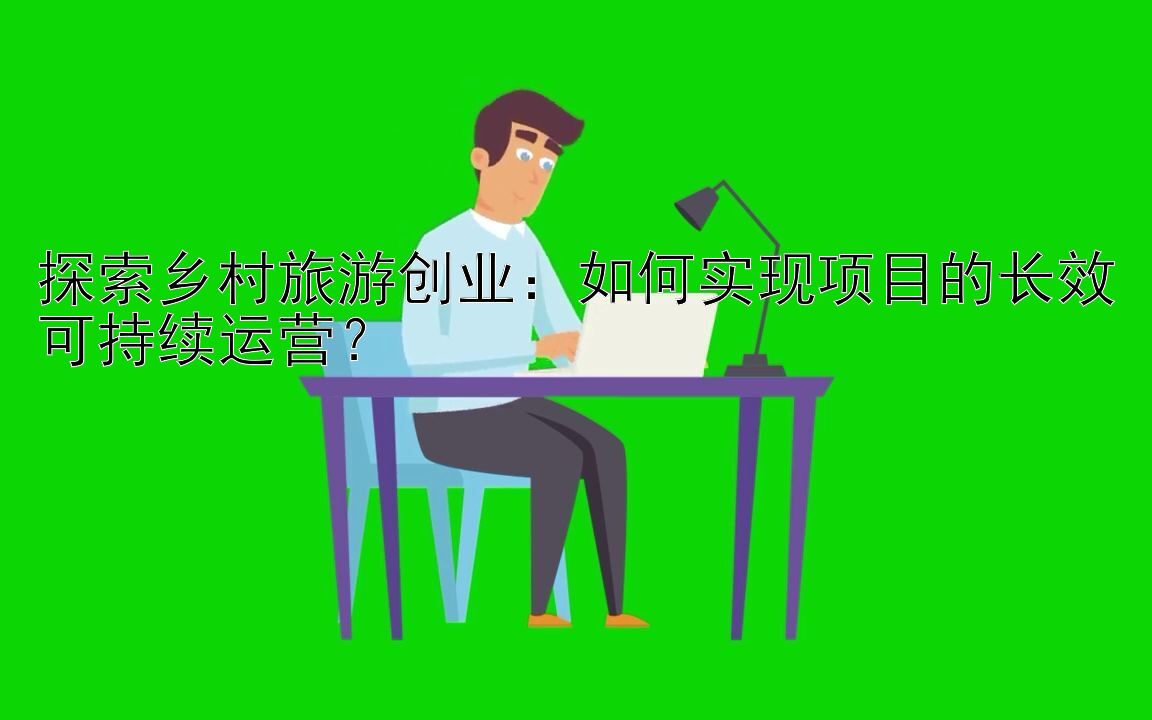 探索乡村旅游创业：如何实现项目的长效可持续运营？