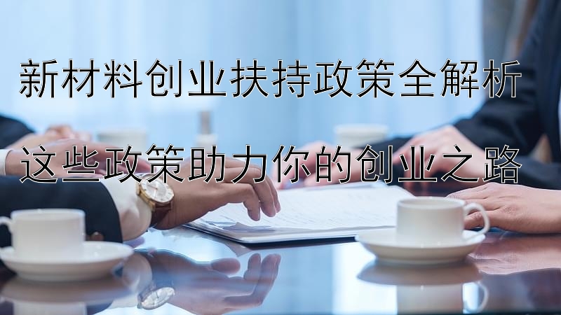 新材料创业扶持政策全解析  
这些政策助力你的创业之路